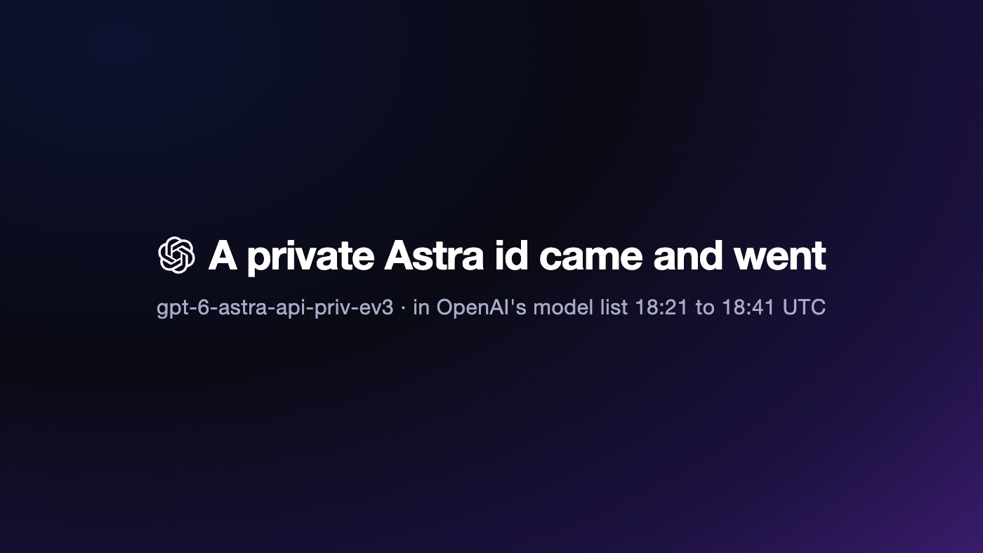 An unannounced OpenAI id, gpt-6-astra-api-priv-ev3, sat in OpenAI's model list for 20 minutes, then came down